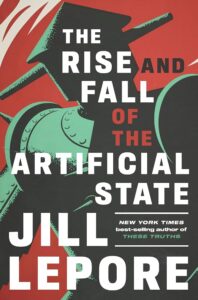 Coperta cărții „The Rise and Fall of the Artificial State“ de Jill Lepore 